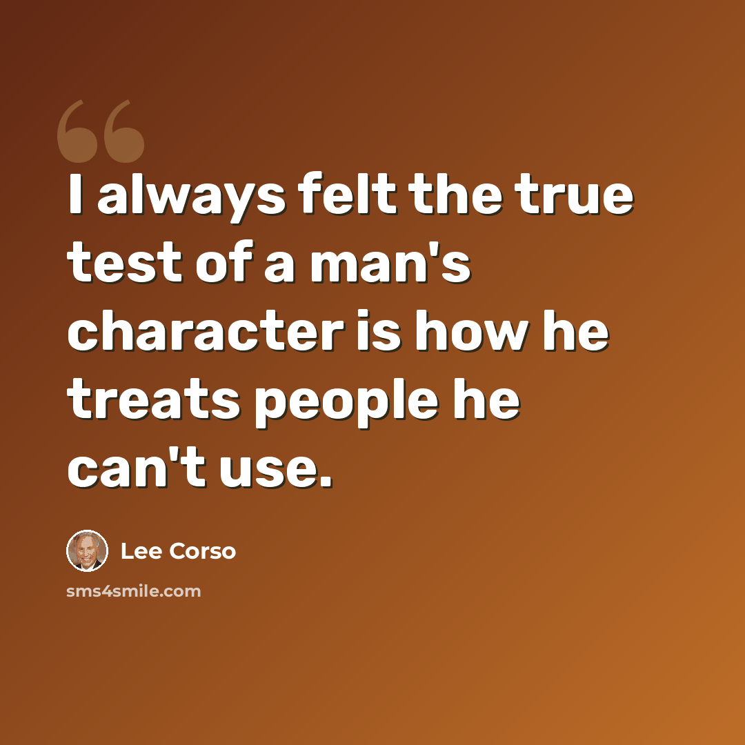 “I always felt the true test of a man's character is how he treats people he can't use.” quote by Lee Corso