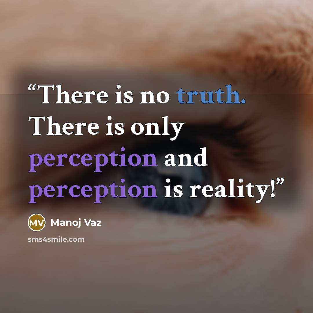 “There is no truth. There is only perception and perception is reality!” quote by Manoj Vaz