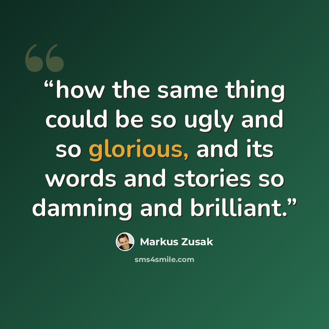 “how the same thing could be so ugly and so glorious, and its words and stories so damning and brilliant.” quote by Markus Zusak