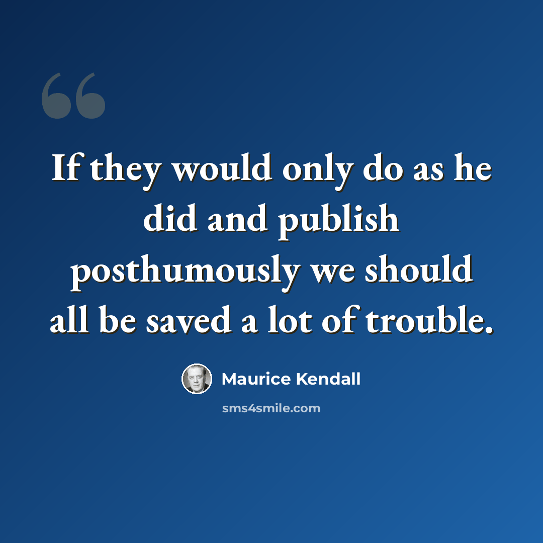 “If they would only do as he did and publish posthumously we should all be saved a lot of trouble.” quote by Maurice Kendall