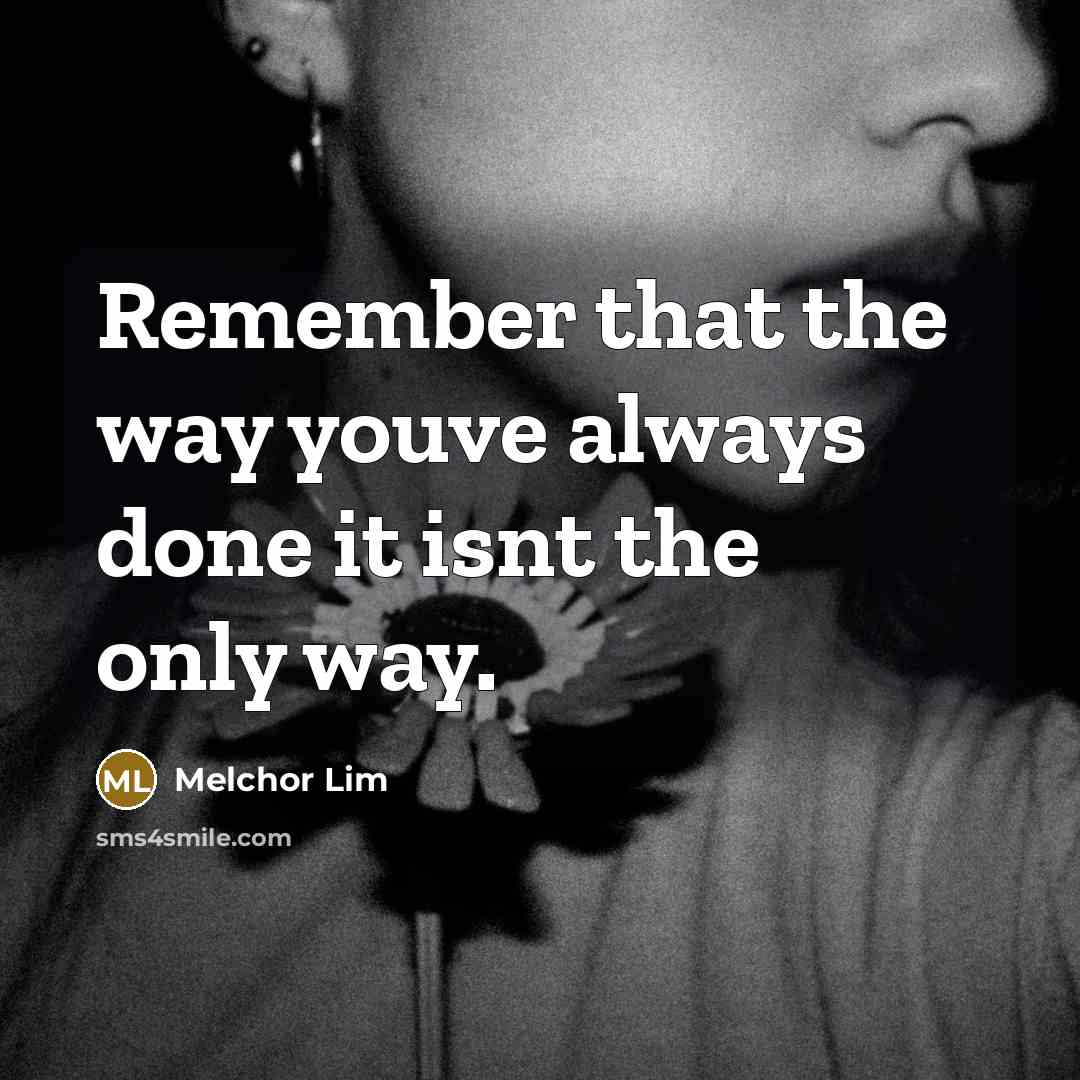 “Remember that the way youve always done it isnt the only way.” quote by Melchor Lim