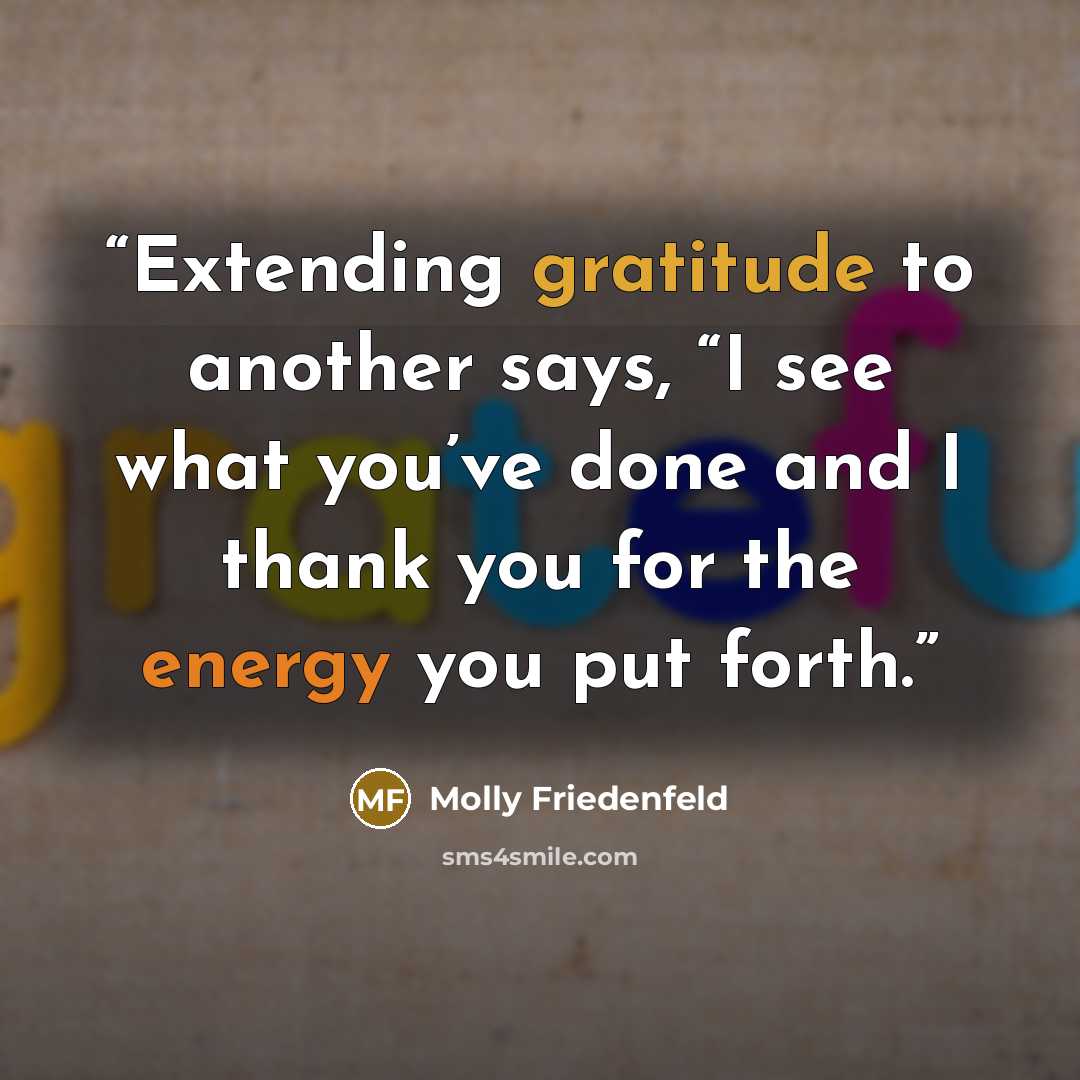 “Extending gratitude to another says, “I see what you’ve done and I thank you for the energy you put forth.” quote by Molly Friedenfeld