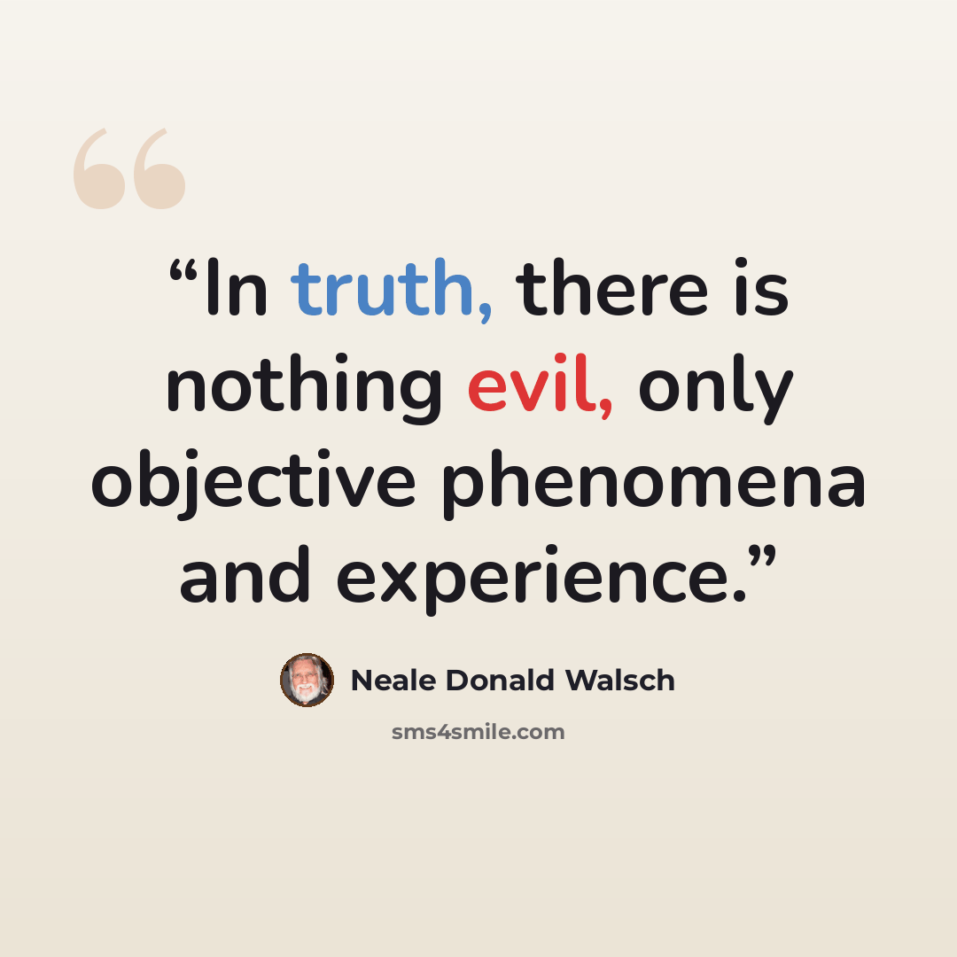 “In truth, there is nothing evil, only objective phenomena and experience.” quote by Neale Donald Walsch