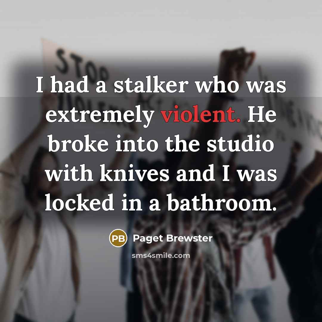 “I had a stalker who was extremely violent. He broke into the studio with knives and I was locked in a bathroom.” quote by Paget Brewster