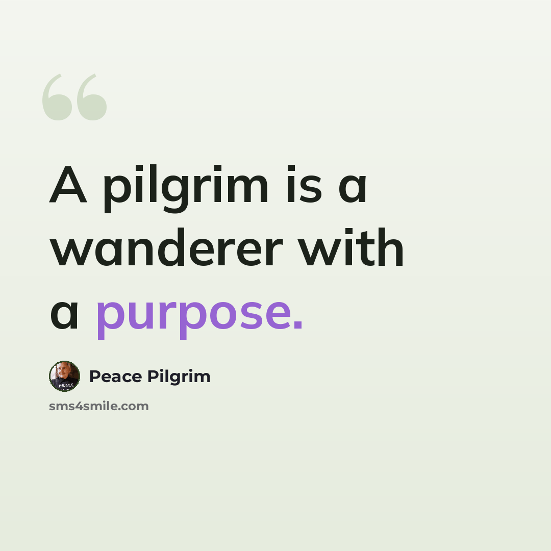“A pilgrim is a wanderer with a purpose.” quote by Peace Pilgrim