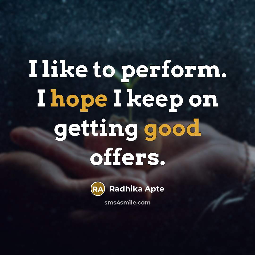 “I like to perform. I hope I keep on getting good offers.” quote by Radhika Apte