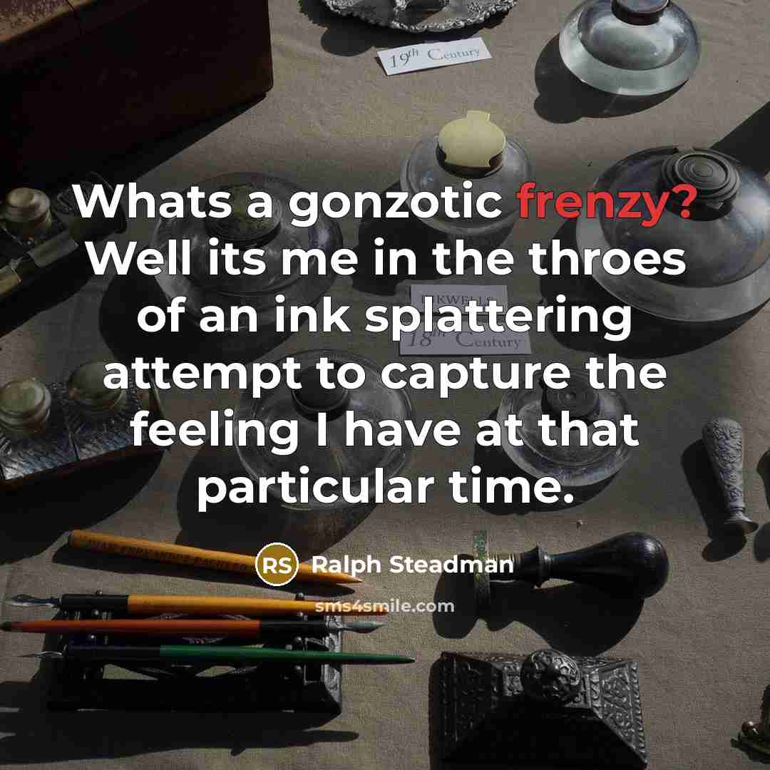 “Whats a gonzotic frenzy? Well its me in the throes of an ink splattering attempt to capture the feeling I have at that particular time.” quote by Ralph Steadman