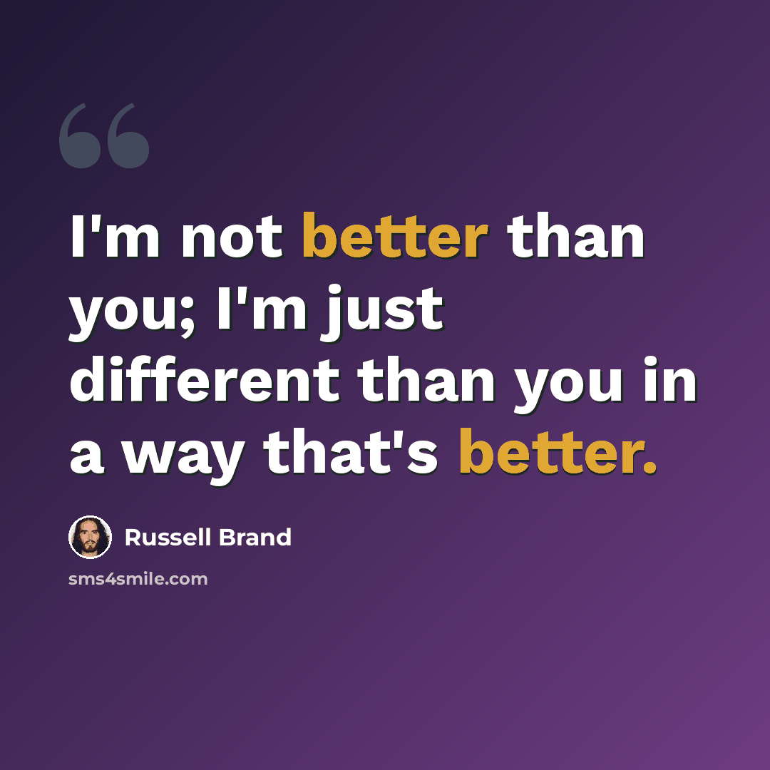 “I'm not better than you; I'm just different than you in a way that's better.” quote by Russell Brand
