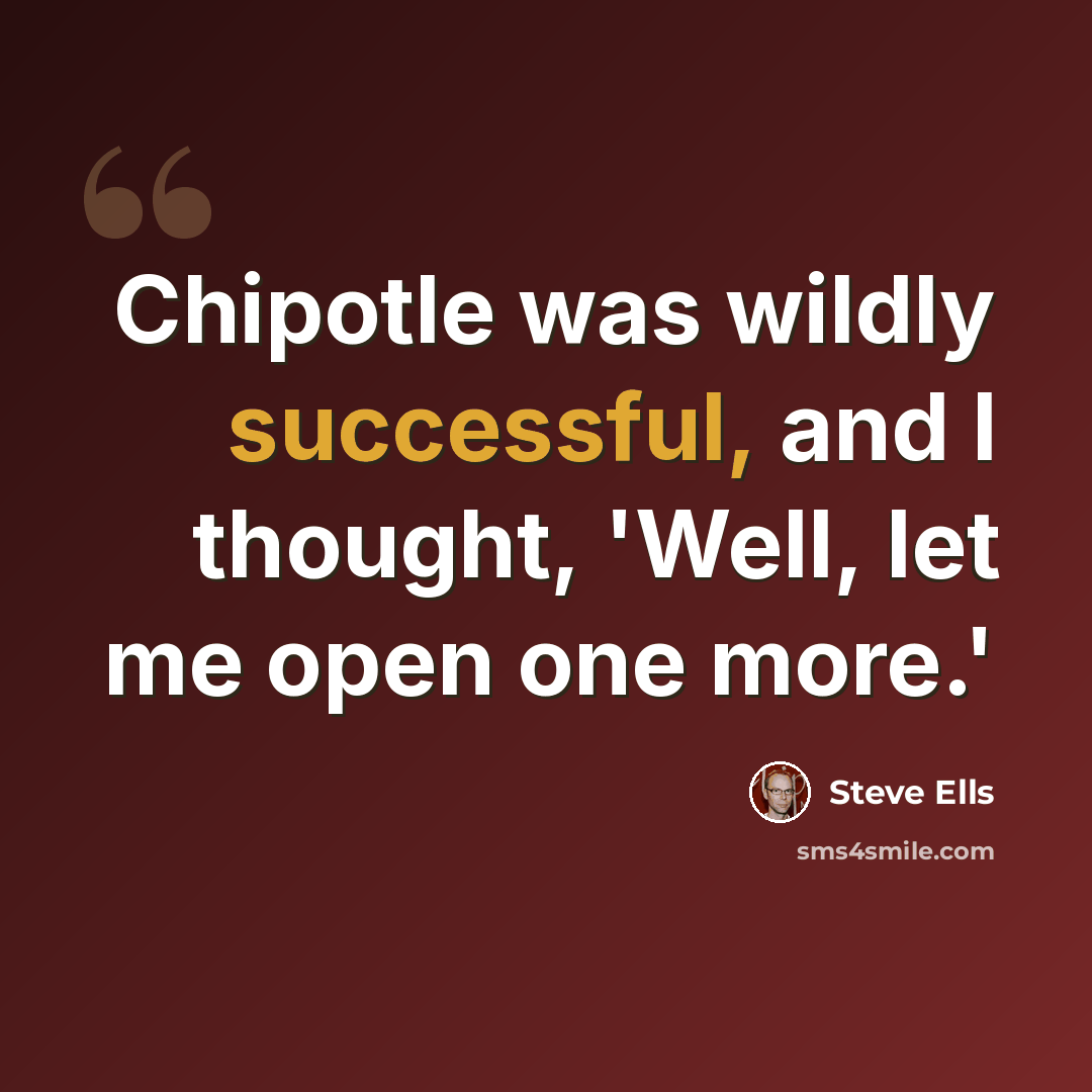 “Chipotle was wildly successful, and I thought, 'Well, let me open one more.'” quote by Steve Ells