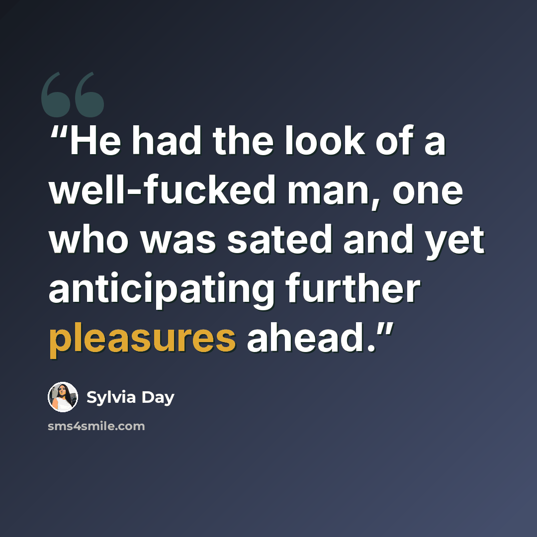 “He had the look of a well-fucked man, one who was sated and yet anticipating further pleasures ahead.” quote by Sylvia Day