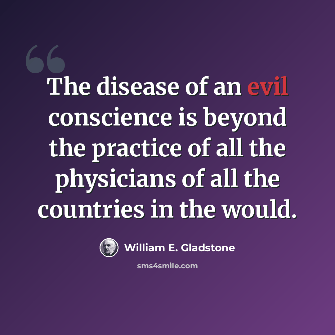 “The disease of an evil conscience is beyond the practice of all the physicians of all the countries in the would.” quote by William E. Gladstone