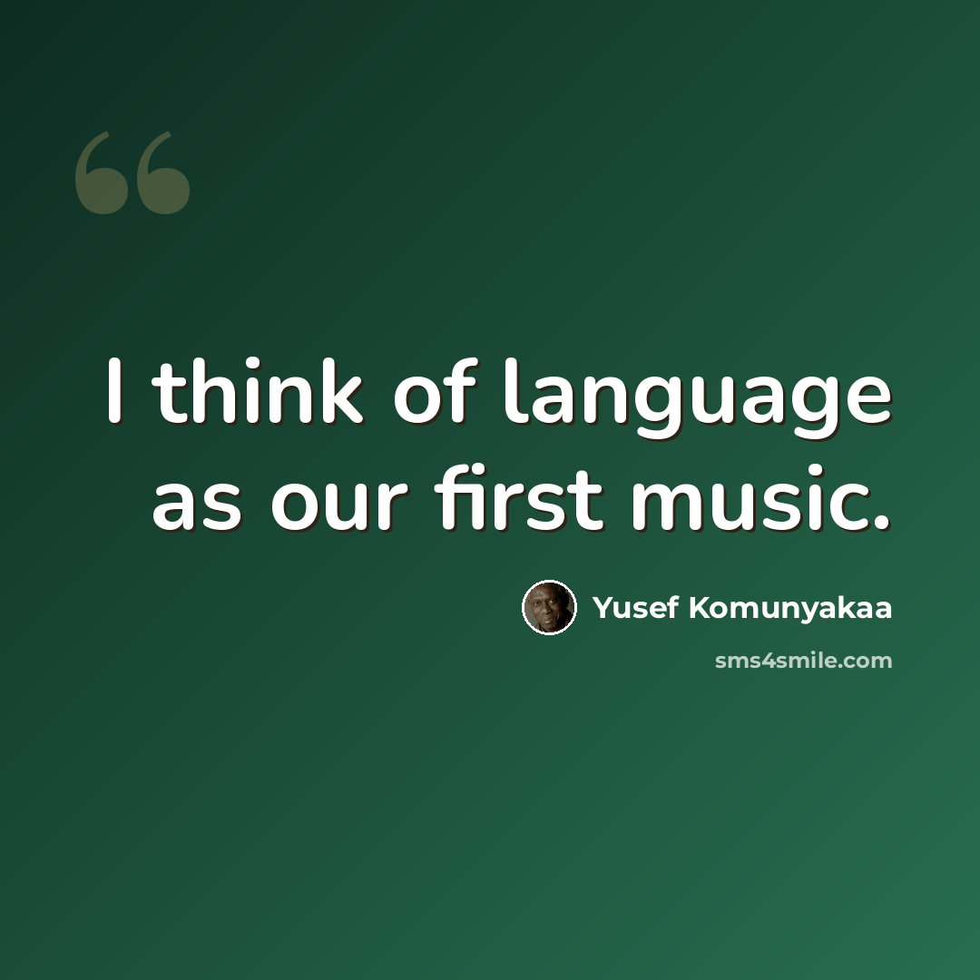 “I think of language as our first music.” quote by Yusef Komunyakaa