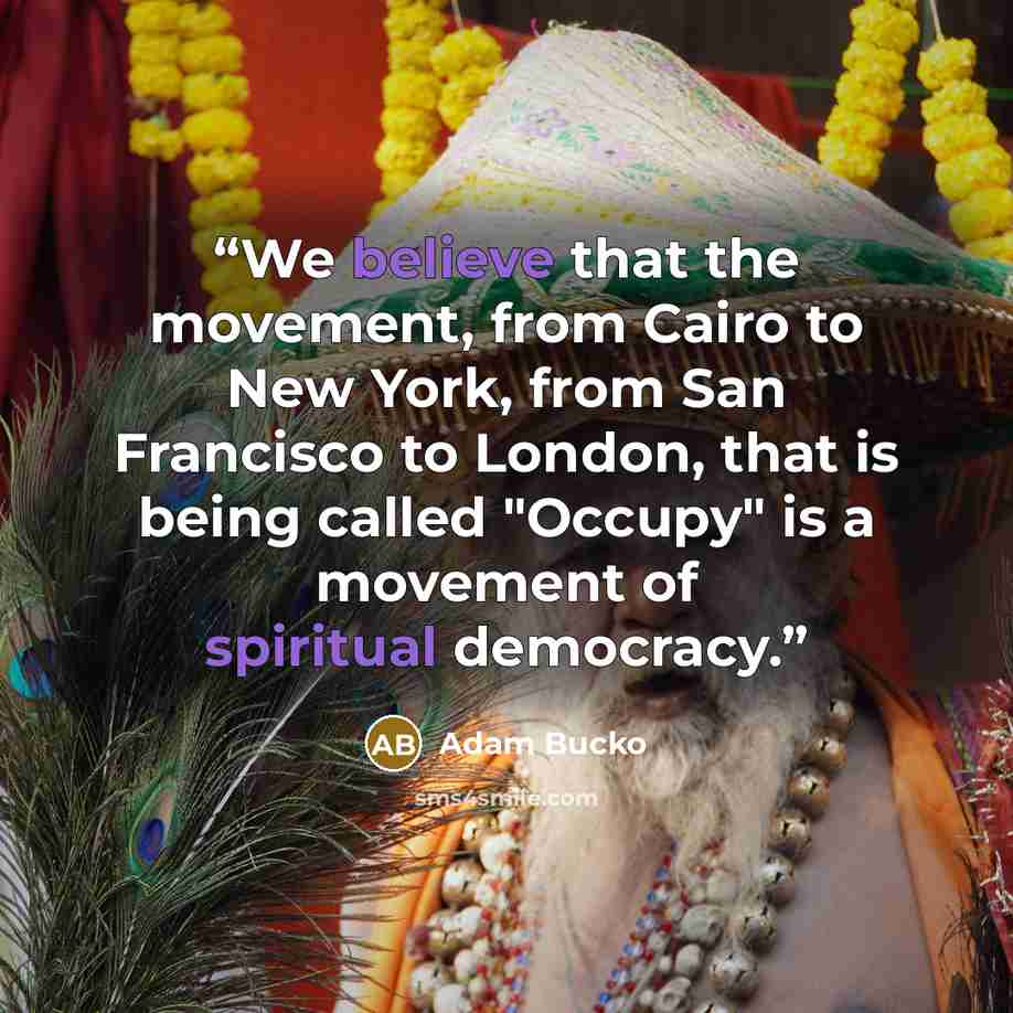 “We believe that the movement, from Cairo to New York, from San Francisco to London, that is being called "Occupy" is a movement of spiritual democracy.” quote by Adam Bucko