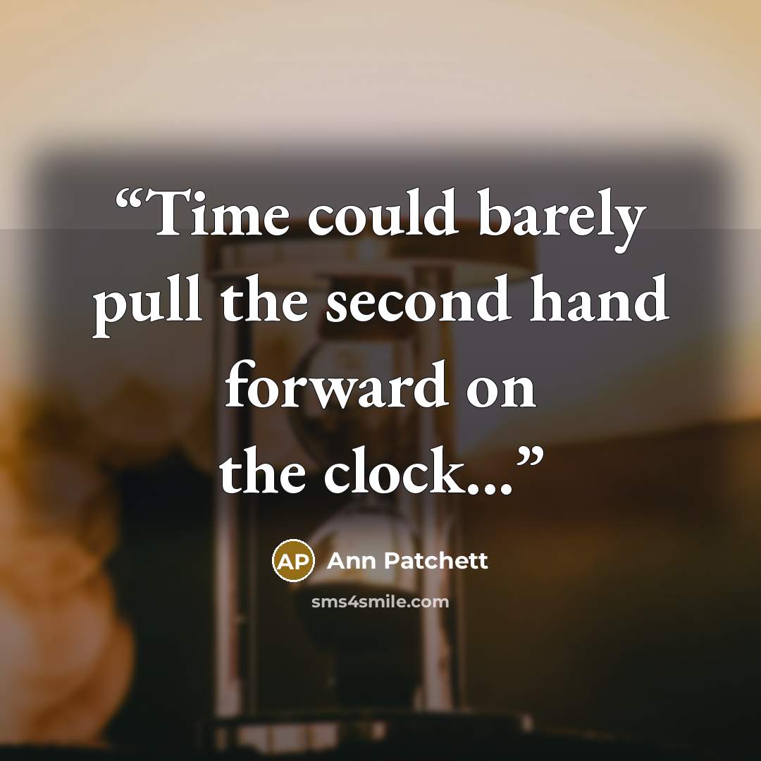 “Time could barely pull the second hand forward on the clock...” quote by Ann Patchett