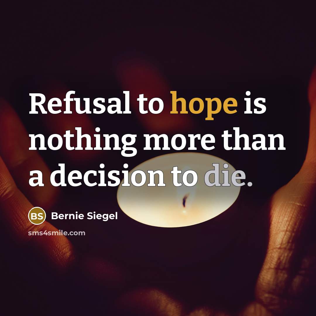 “Refusal to hope is nothing more than a decision to die.” quote by Bernie Siegel