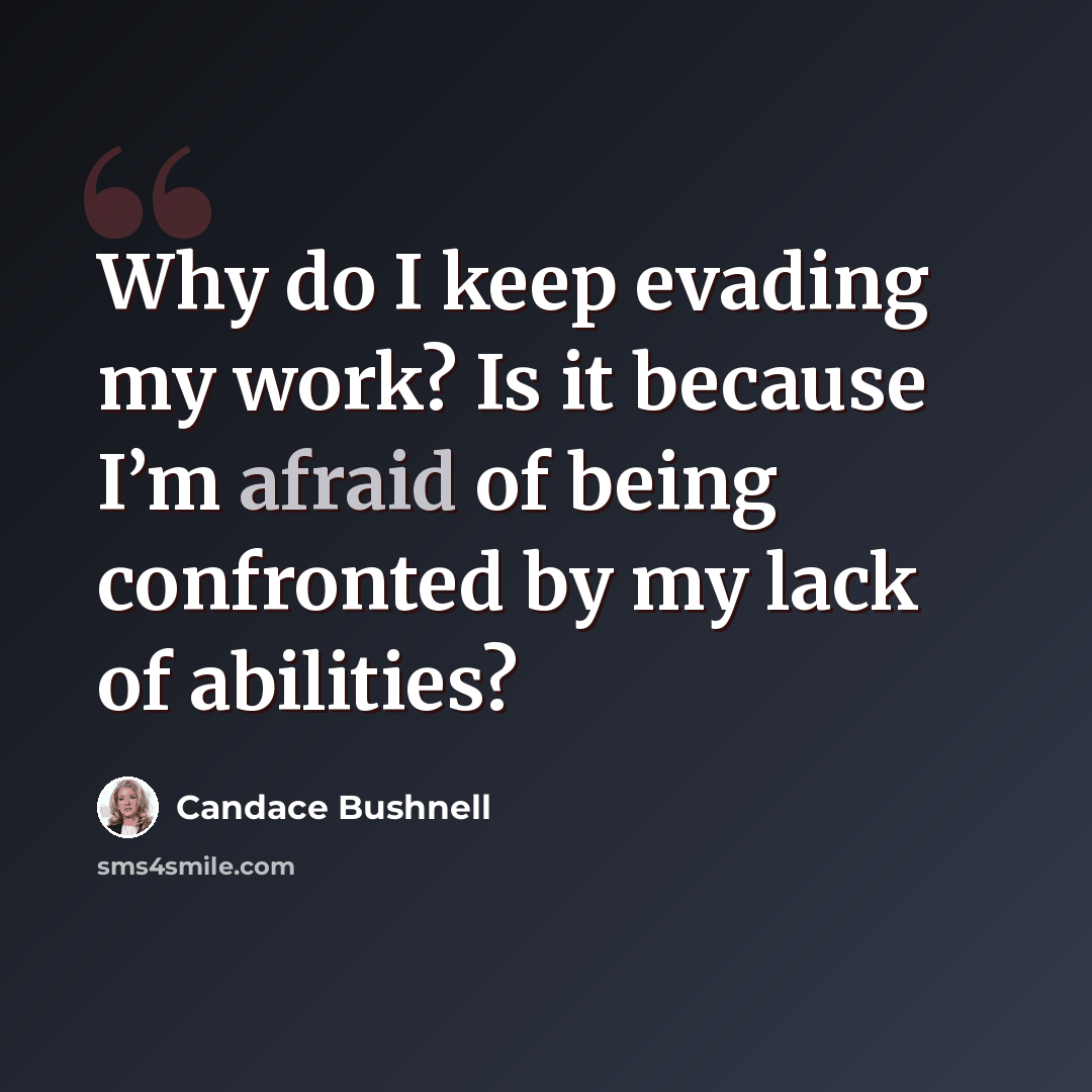 “Why do I keep evading my work? Is it because I’m afraid of being confronted by my lack of abilities?” quote by Candace Bushnell