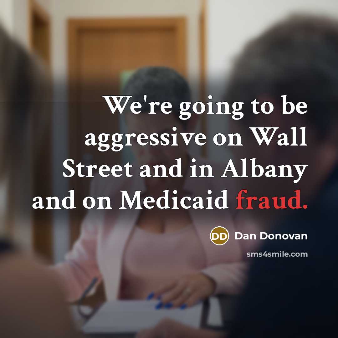 “We're going to be aggressive on Wall Street and in Albany and on Medicaid fraud.” quote by Dan Donovan