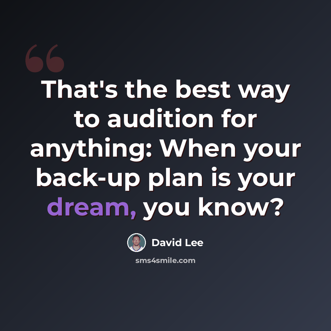 “That's the best way to audition for anything: When your back-up plan is your dream, you know?” quote by David Lee