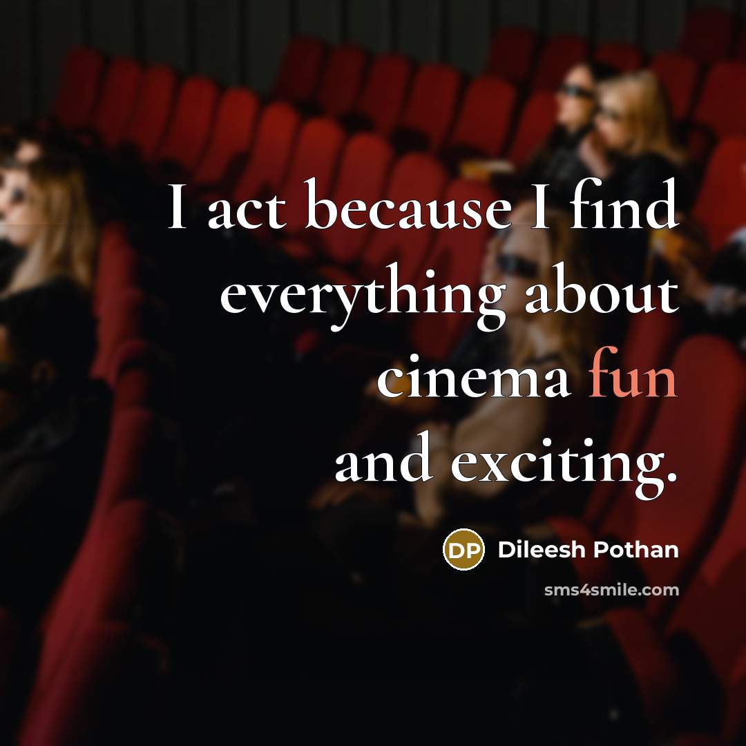 “I act because I find everything about cinema fun and exciting.” quote by Dileesh Pothan