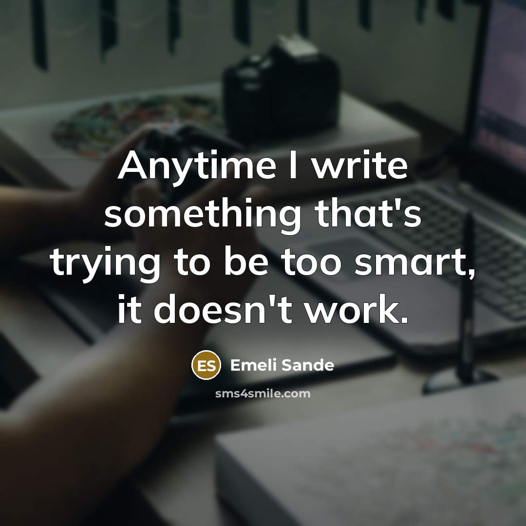 “Anytime I write something that's trying to be too smart, it doesn't work.” quote by Emeli Sande
