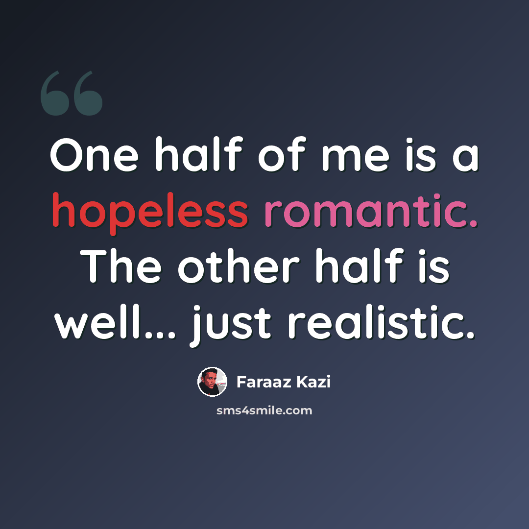 “One half of me is a hopeless romantic. The other half is well... just realistic.” quote by Faraaz Kazi