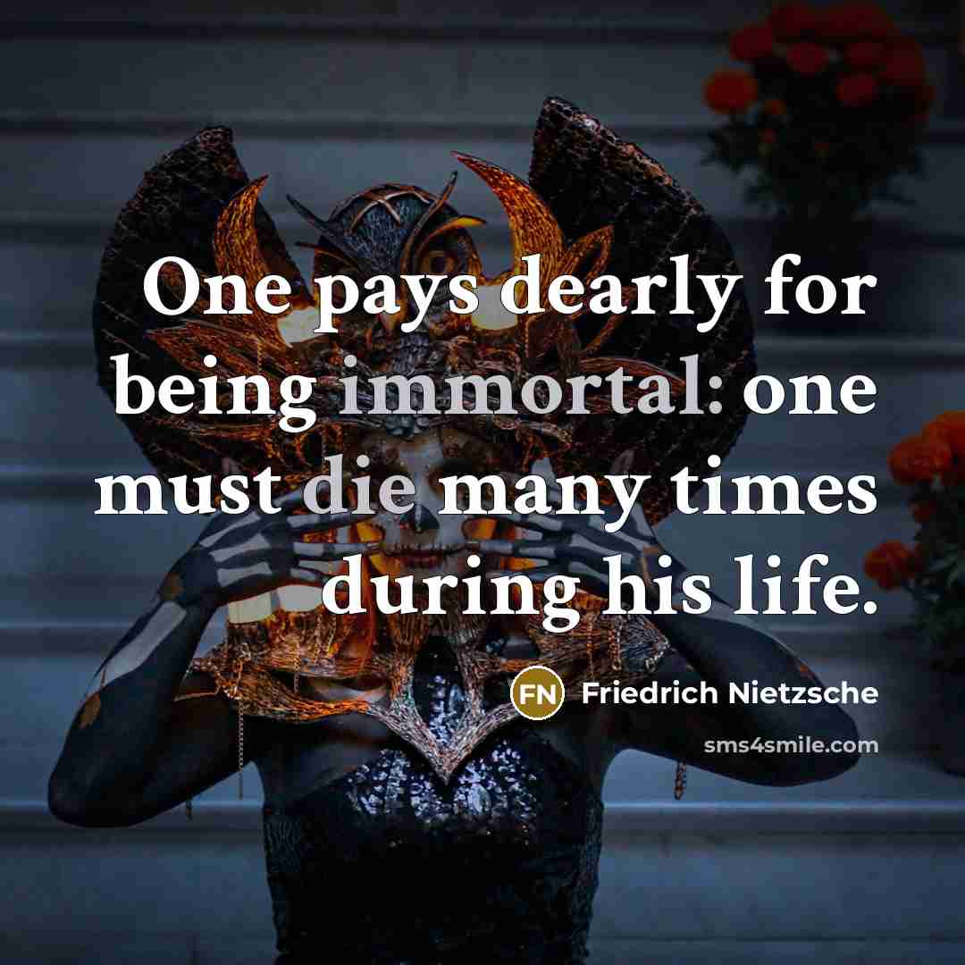 “One pays dearly for being immortal: one must die many times during his life.” quote by Friedrich Nietzsche