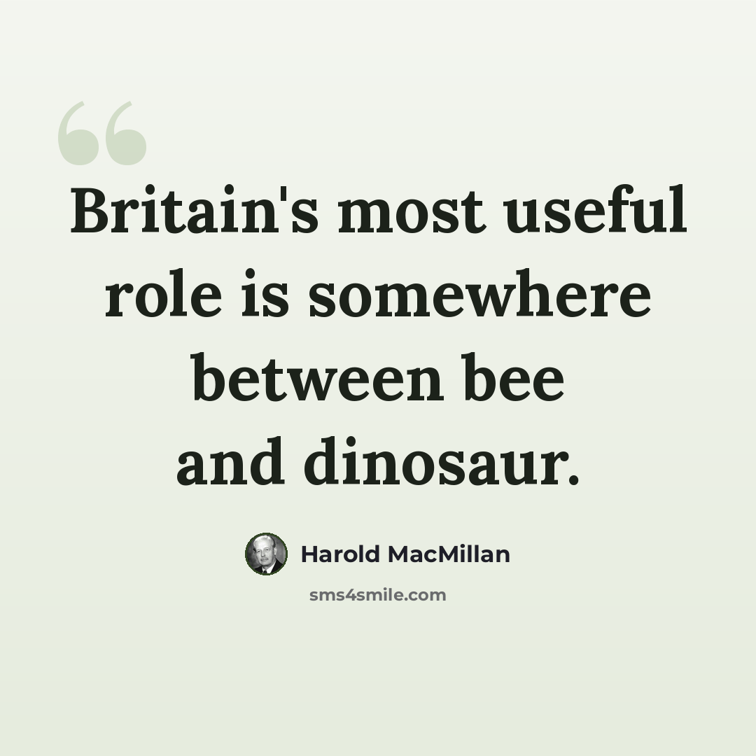 “Britain's most useful role is somewhere between bee and dinosaur.” quote by Harold MacMillan