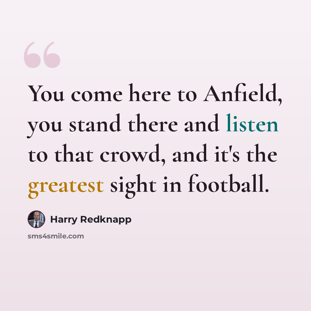 “You come here to Anfield, you stand there and listen to that crowd, and it's the greatest sight in football.” quote by Harry Redknapp