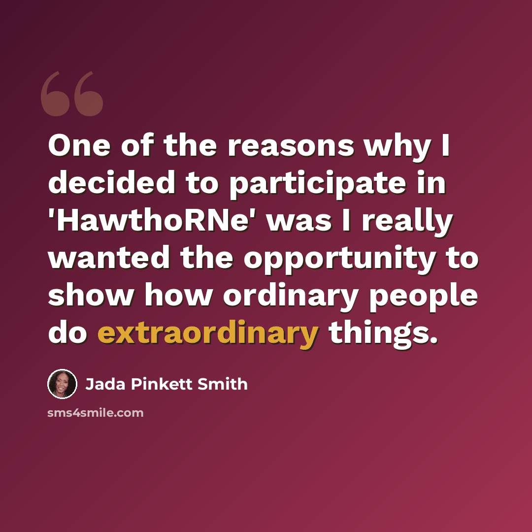 “One of the reasons why I decided to participate in 'HawthoRNe' was I really wanted the opportunity to show how ordinary people do extraordinary things.” quote by Jada Pinkett Smith