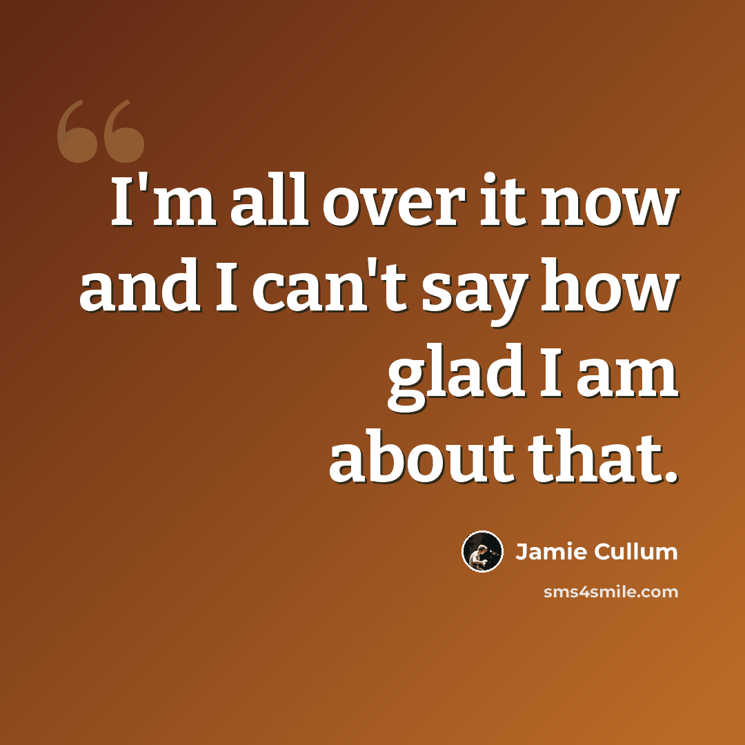 “I'm all over it now and I can't say how glad I am about that.” quote by Jamie Cullum