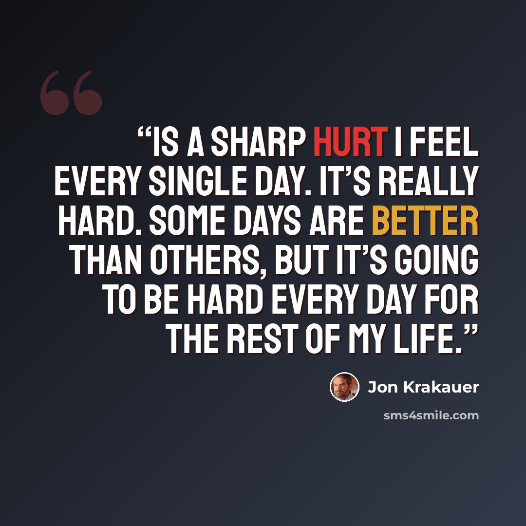 “is a sharp hurt I feel every single day. It’s really hard. Some days are better than others, but it’s going to be hard every day for the rest of my life.” quote by Jon Krakauer