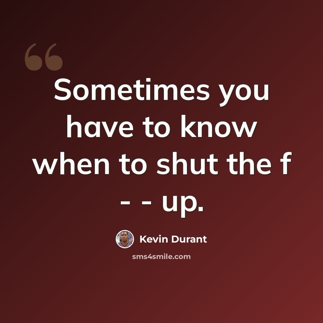 “Sometimes you have to know when to shut the f - - up.” quote by Kevin Durant
