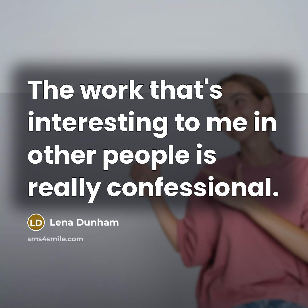 “The work that's interesting to me in other people is really confessional.” quote by Lena Dunham
