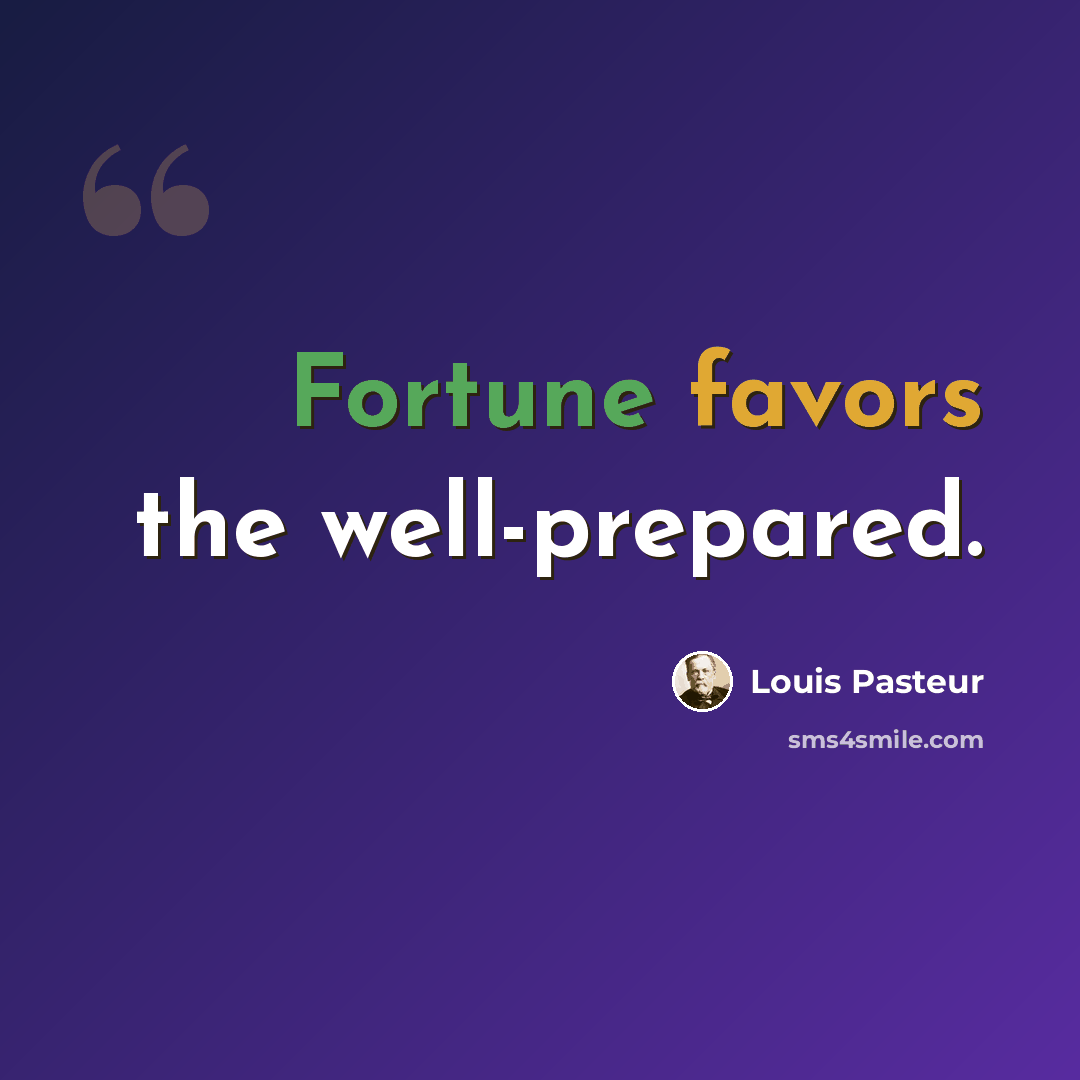 “Fortune favors the well-prepared.” quote by Louis Pasteur