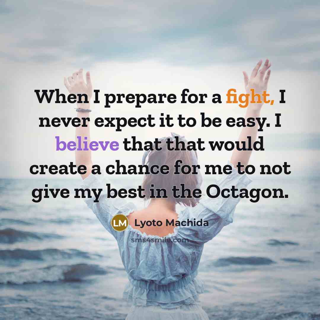 “When I prepare for a fight, I never expect it to be easy. I believe that that would create a chance for me to not give my best in the Octagon.” quote by Lyoto Machida