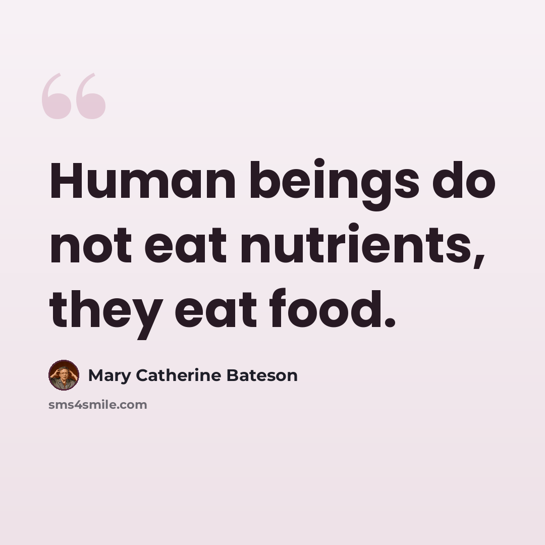 “Human beings do not eat nutrients, they eat food.” quote by Mary Catherine Bateson