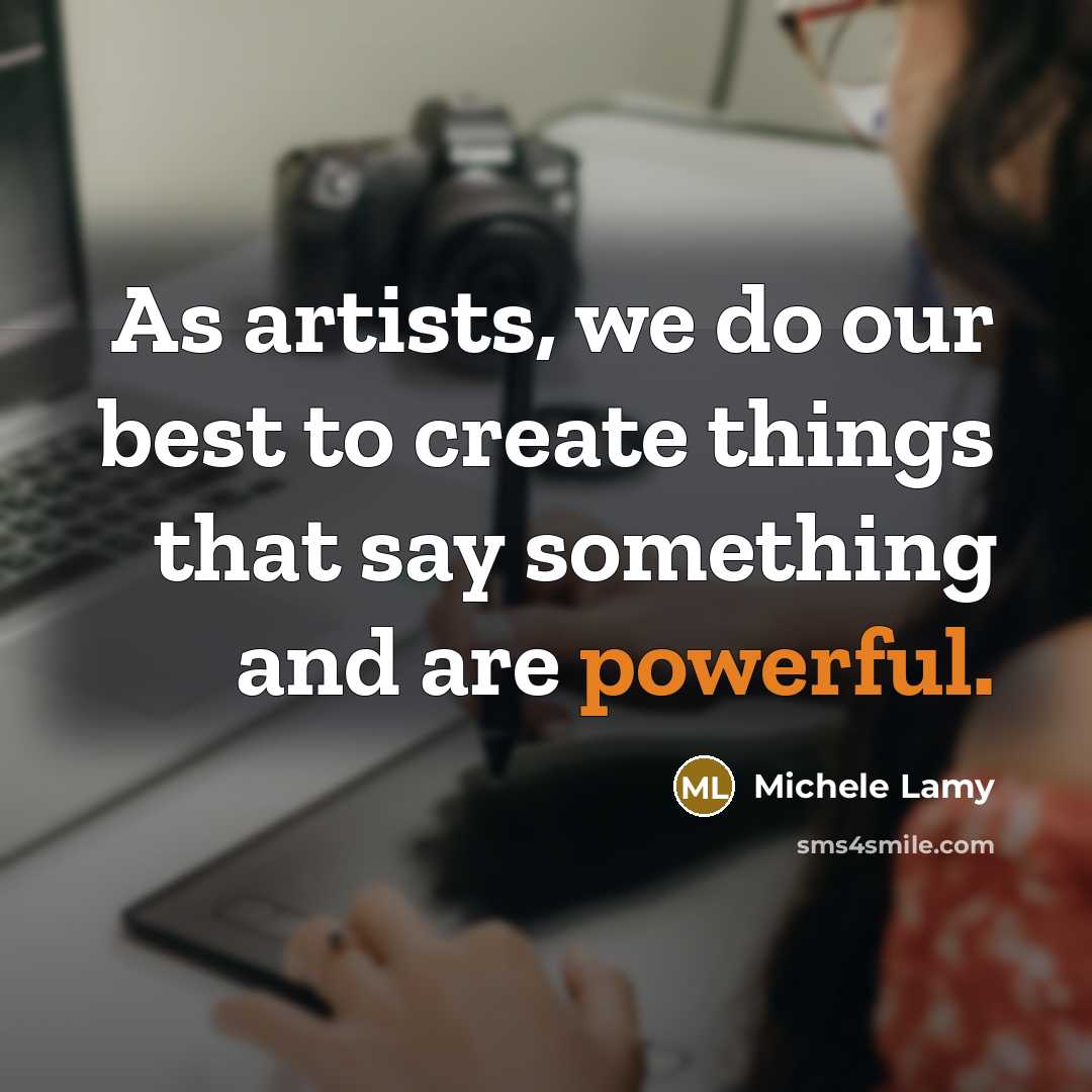 “As artists, we do our best to create things that say something and are powerful.” quote by Michele Lamy