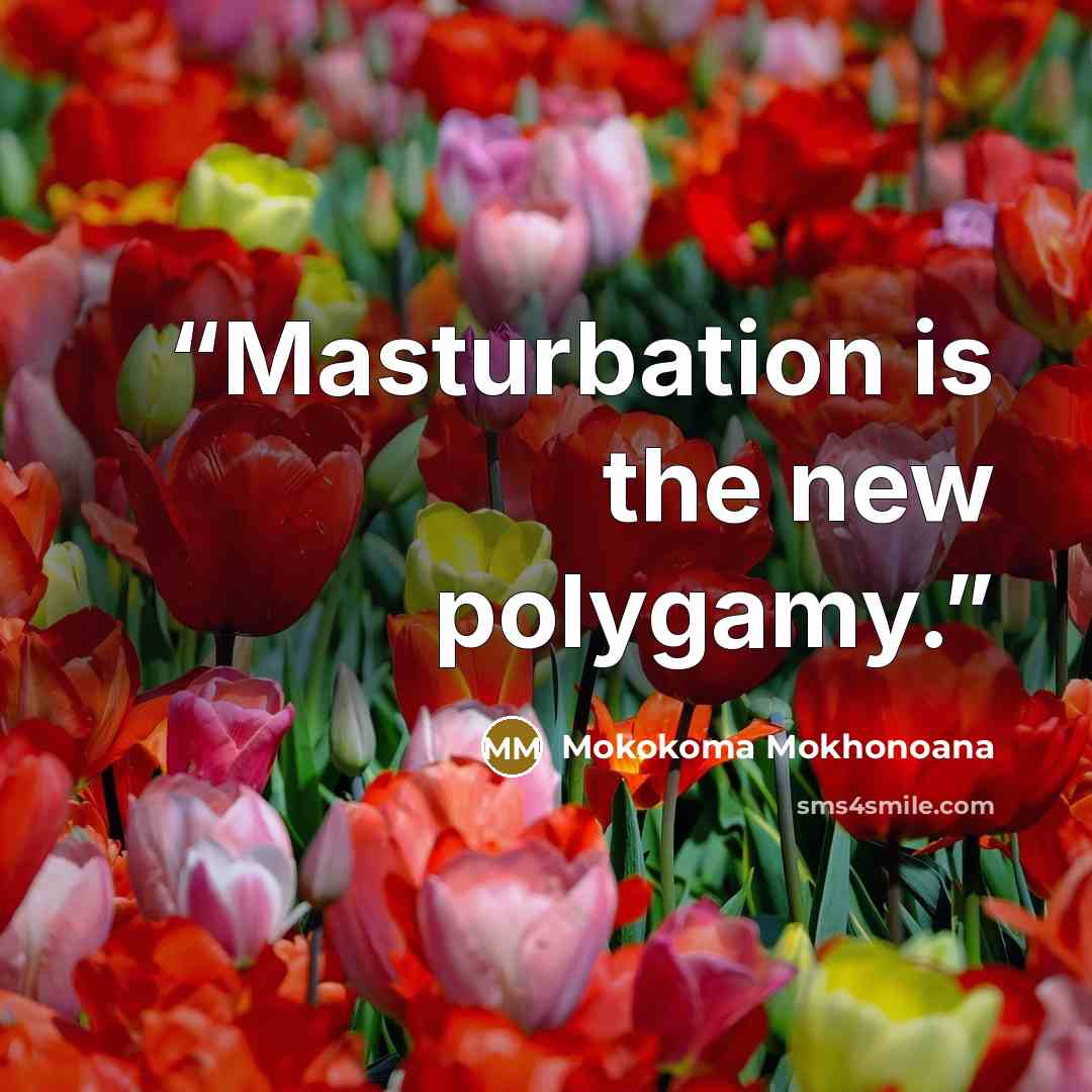 “Masturbation is the new polygamy.” quote by Mokokoma Mokhonoana