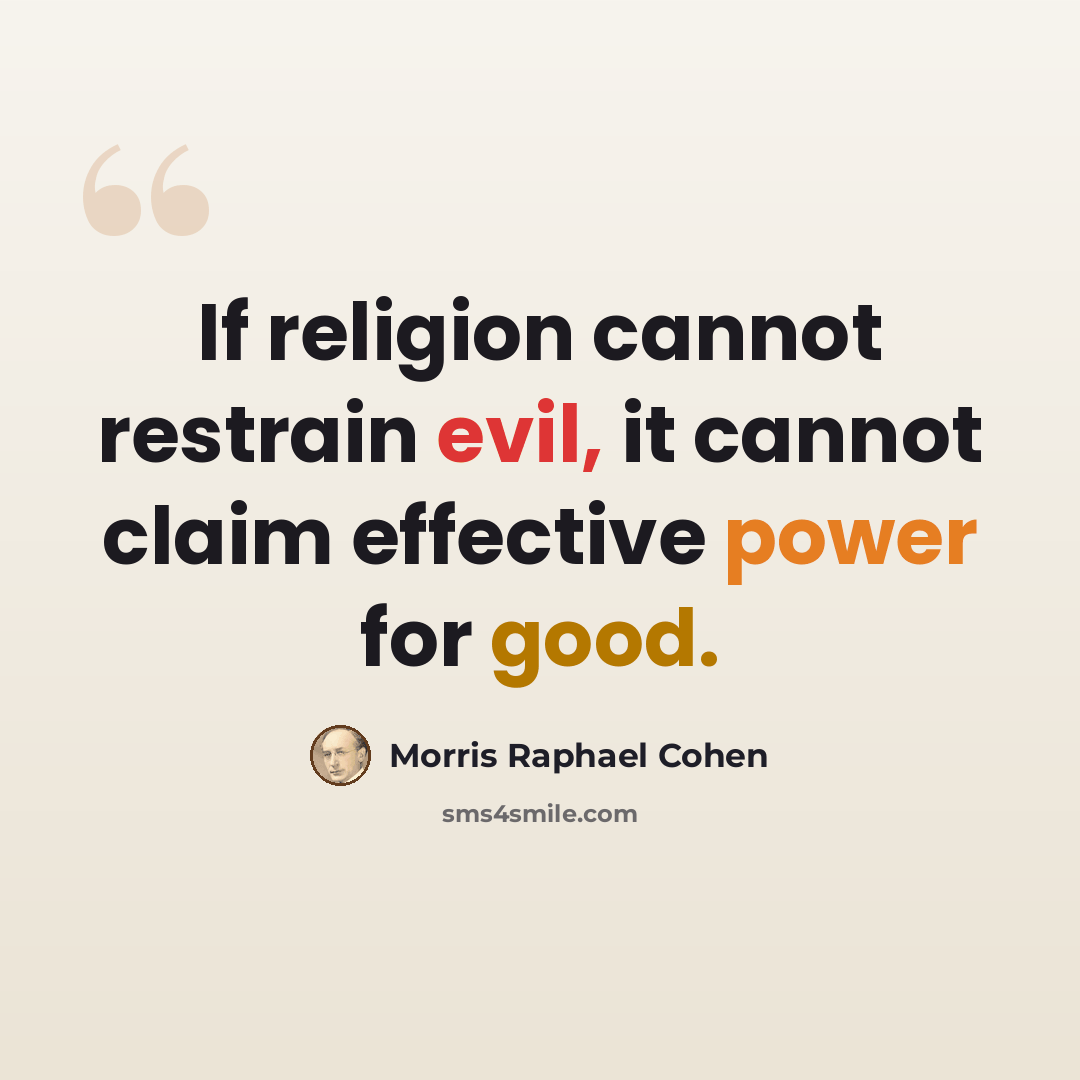 “If religion cannot restrain evil, it cannot claim effective power for good.” quote by Morris Raphael Cohen