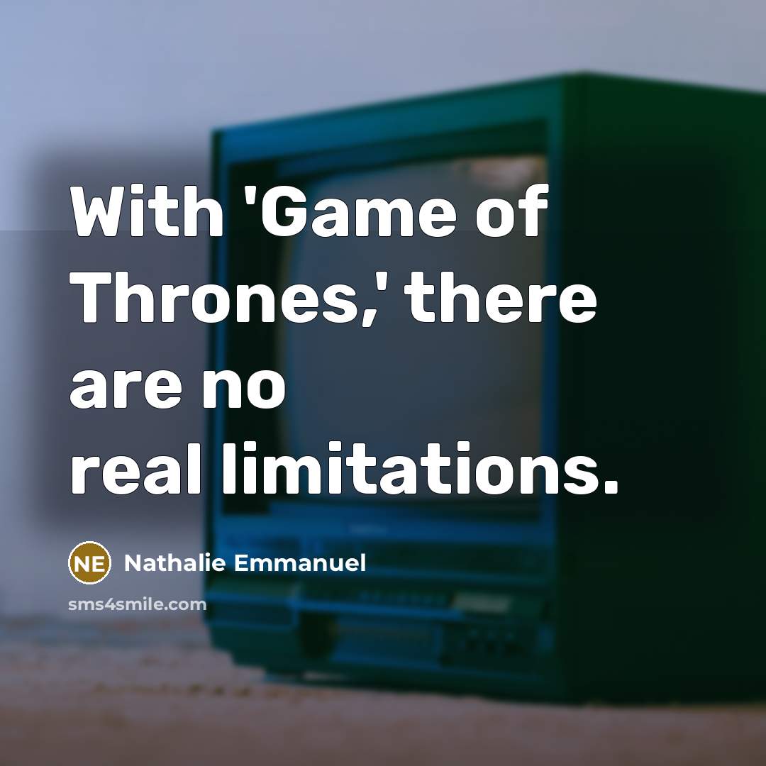 “With 'Game of Thrones,' there are no real limitations.” quote by Nathalie Emmanuel