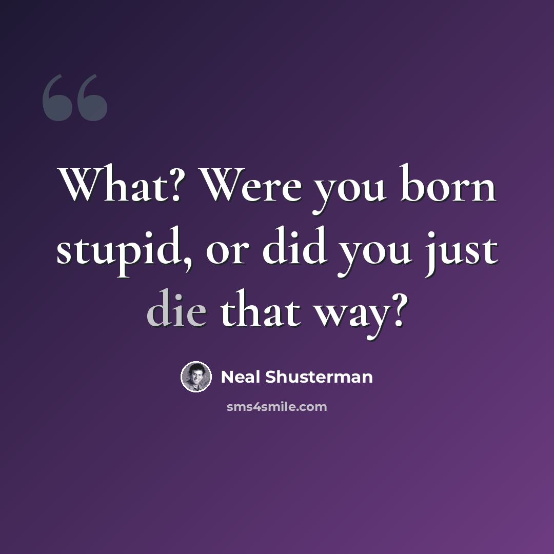 “What? Were you born stupid, or did you just die that way?” quote by Neal Shusterman