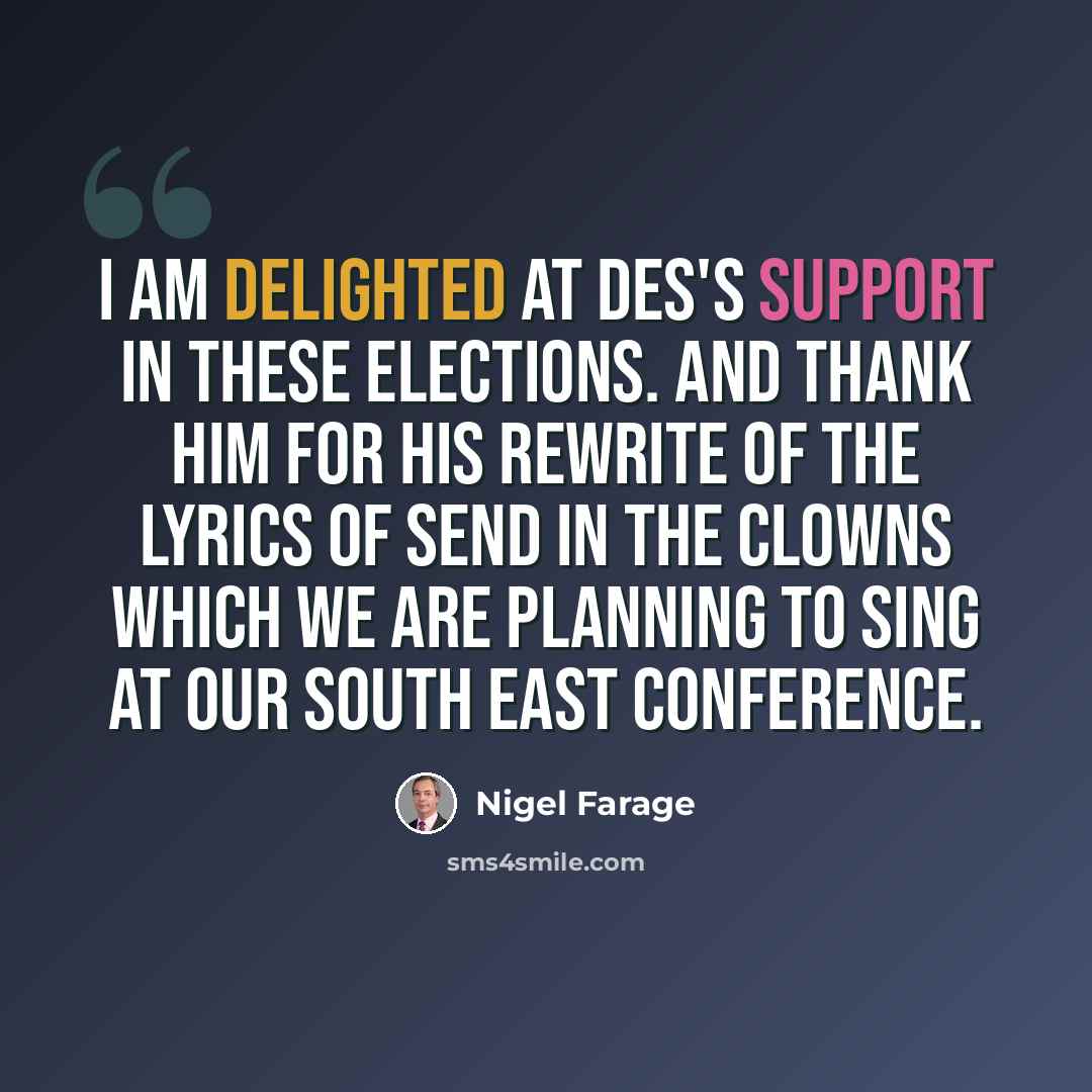 “I am delighted at Des's support in these elections. And thank him for his rewrite of the lyrics of Send in the Clowns which we are planning to sing at our South East conference.” quote by Nigel Farage