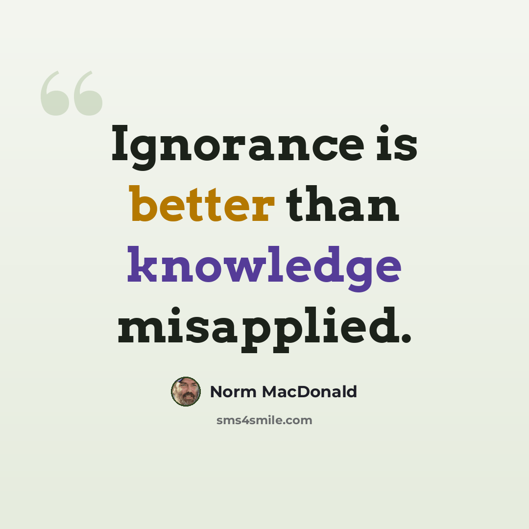 “Ignorance is better than knowledge misapplied.” quote by Norm MacDonald