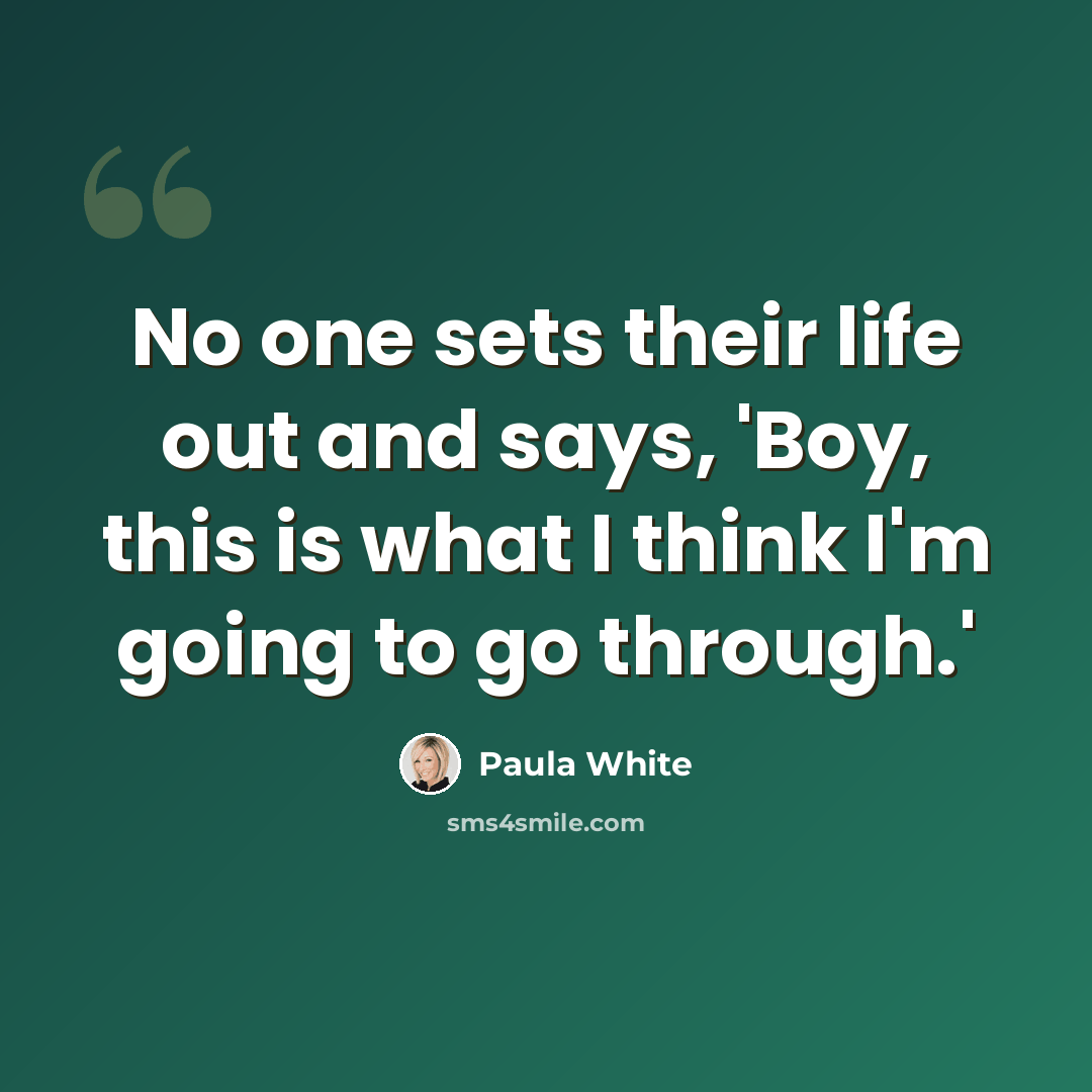 “No one sets their life out and says, 'Boy, this is what I think I'm going to go through.'” quote by Paula White