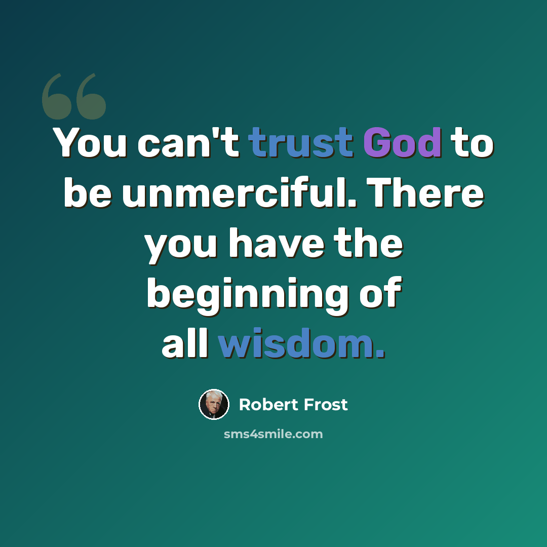 “You can't trust God to be unmerciful. There you have the beginning of all wisdom.” quote by Robert Frost