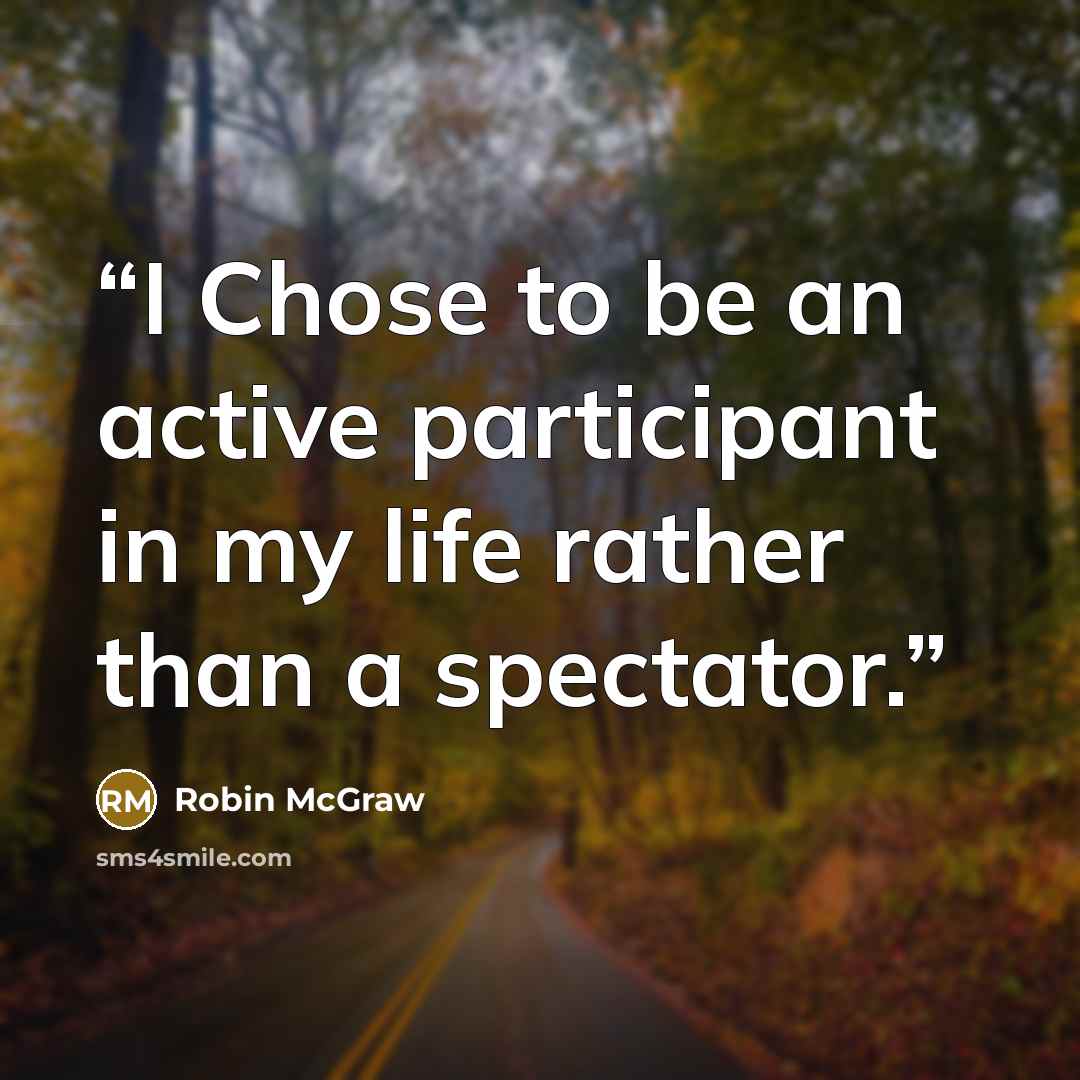 “I Chose to be an active participant in my life rather than a spectator.” quote by Robin McGraw