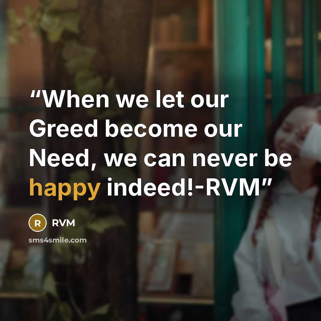 “When we let our Greed become our Need, we can never be happy indeed!-RVM” quote by RVM