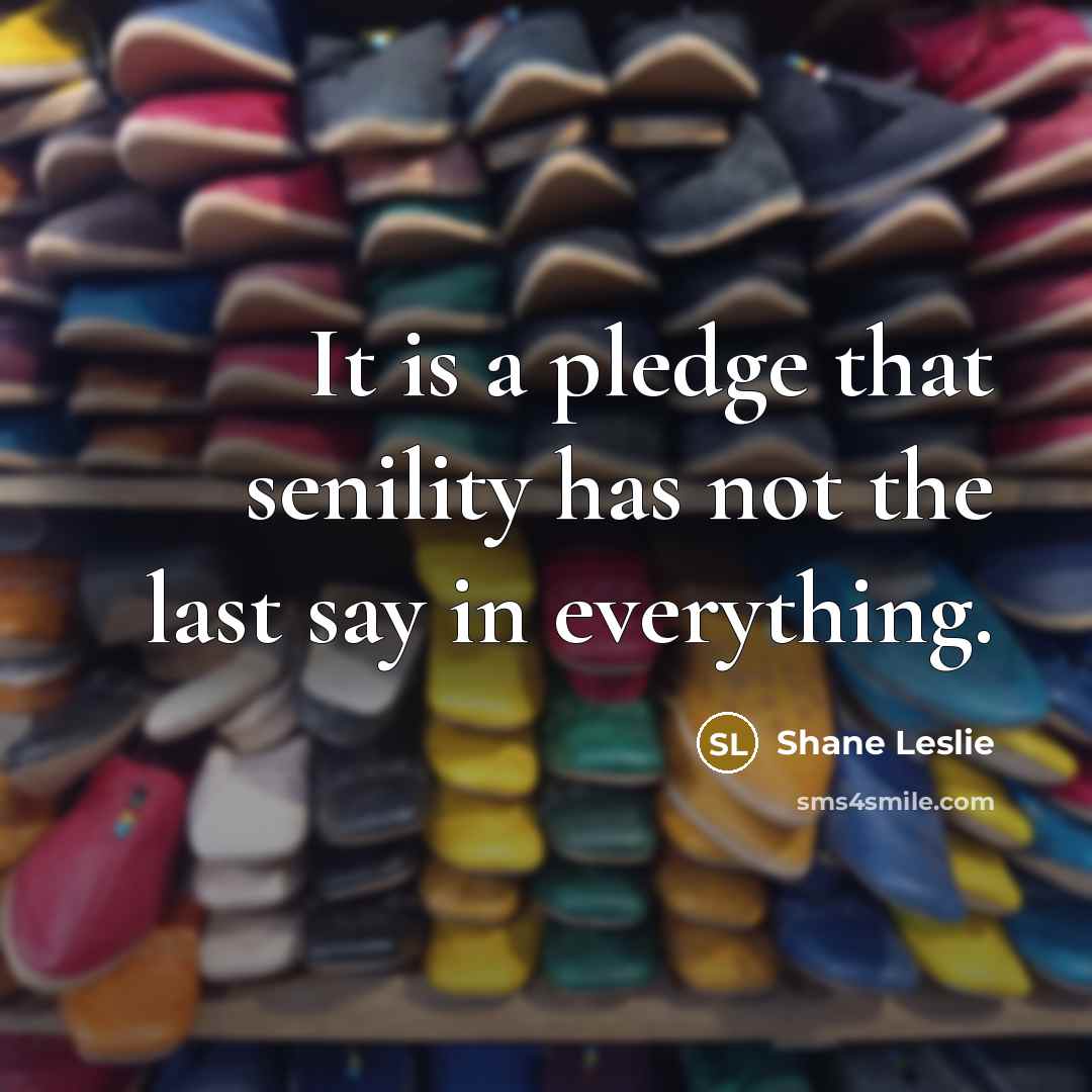 “It is a pledge that senility has not the last say in everything.” quote by Shane Leslie