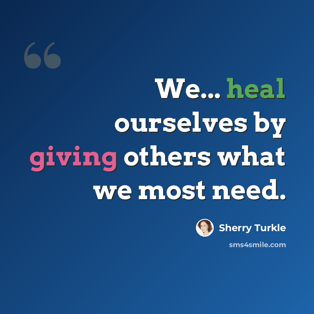 “We... heal ourselves by giving others what we most need.” quote by Sherry Turkle