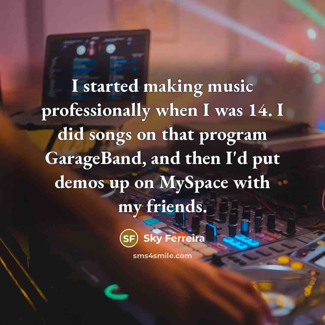“I started making music professionally when I was 14. I did songs on that program GarageBand, and then I'd put demos up on MySpace with my friends.” quote by Sky Ferreira